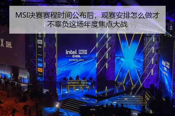 MSI决赛赛程时间公布后，观赛安排怎么做才不辜负这场年度焦点大战